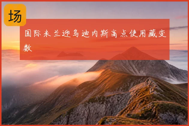 国际米兰迎乌迪内斯高点使用藏变数
