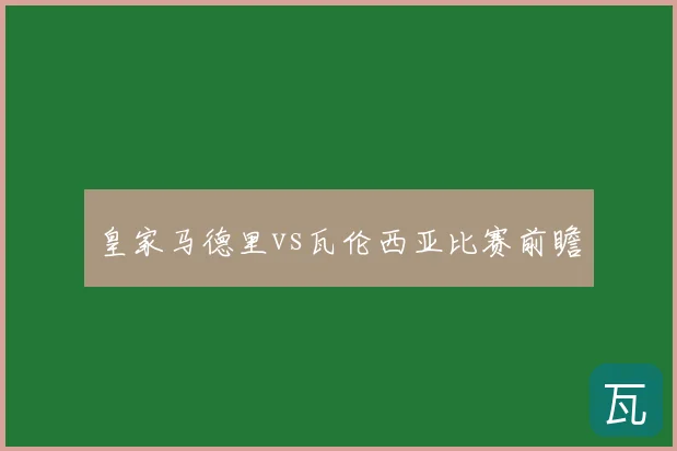 皇家马德里vs瓦伦西亚比赛前瞻