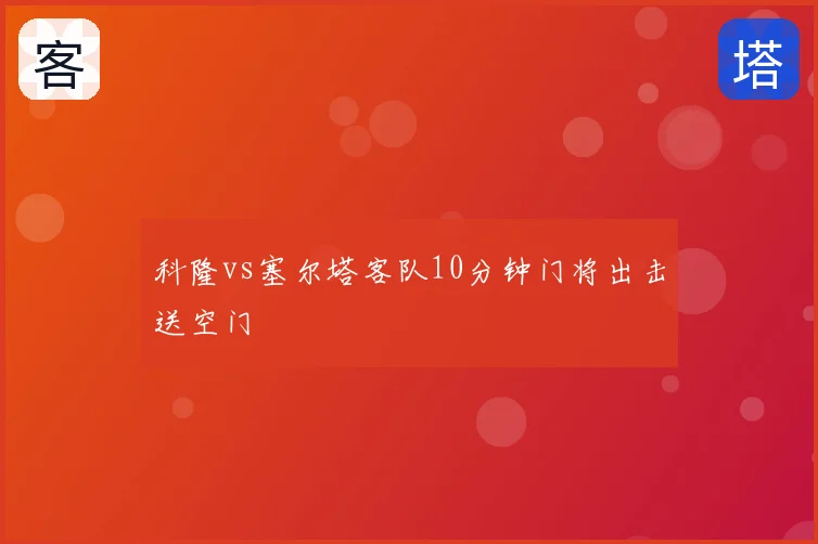 科隆vs塞尔塔客队10分钟门将出击送空门