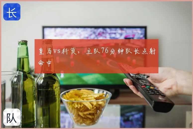 皇马vs科莫，主队76分钟队长点射命中