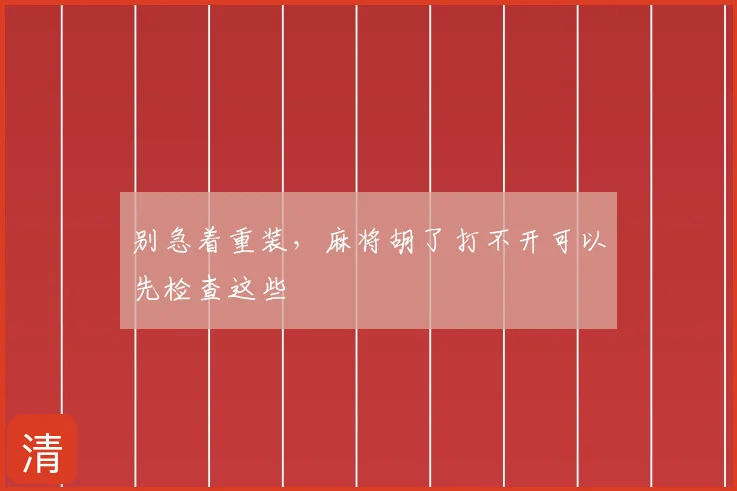 别急着重装，麻将胡了打不开可以先检查这些