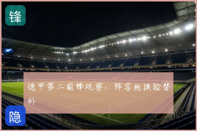 德甲第二前锋观察，阵容轮换验替补
