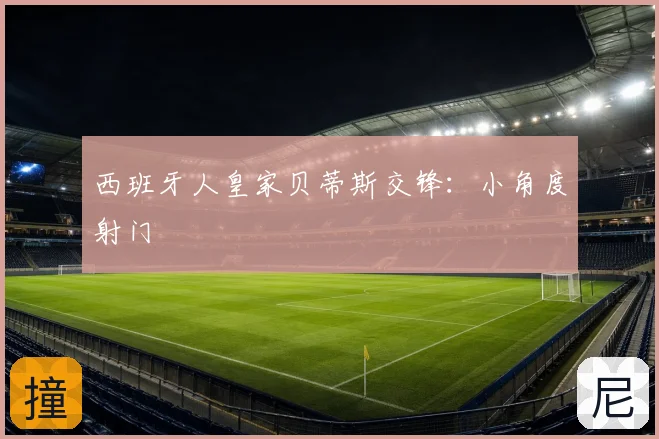 西班牙人皇家贝蒂斯交锋：小角度射门
